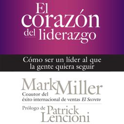 Das Buch “El corazón del liderazgo - Cómo ser un líder que la gente quiera seguir (Completo) – Mark Miller” online hören
