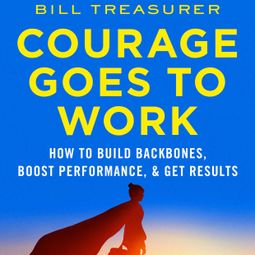Das Buch “Courage Goes to Work - How to Build Backbones, Boost Performance, and Get Results (Unabridged) – Bill Treasurer” online hören