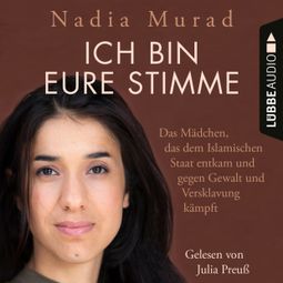 Das Buch “Ich bin eure Stimme - Das Mädchen, das dem Islamischen Staat entkam und gegen Gewalt und Versklavung kämpft (Ungekürzt) – Nadia Murad” online hören
