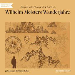 Das Buch “Wilhelm Meisters Wanderjahre (Ungekürzt) – Johann Wolfgang von Goethe” online hören