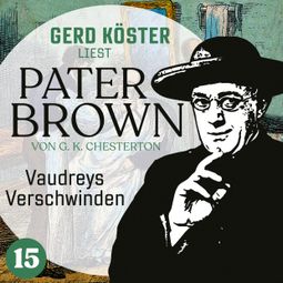Das Buch “Vaudreys Verschwinden - Gerd Köster liest Pater Brown, Band 15 (Ungekürzt) – Gilbert Keith Chesterton” online hören