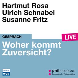 Das Buch “Woher kommt Zuversicht? - phil.COLOGNE live (Ungekürzt) – Hartmut Rosa, Ulrich Schnabel” online hören