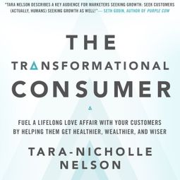 Das Buch “The Transformational Consumer - Fuel a Lifelong Love Affair with Your Customers by Helping Them Get Healthier, Wealthier, and Wiser (Unabridged) – Tara-Nicholle Nelson” online hören