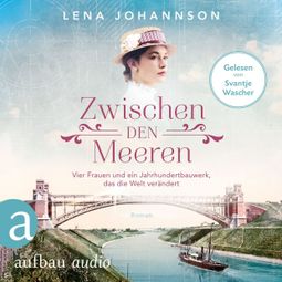 Das Buch «Zwischen den Meeren - Vier Frauen und ein Jahrhundertbauwerk, das die Welt verändert - Nord-Ostsee-Saga, Band 1 (Ungekürzt) – Lena Johannson» online hören