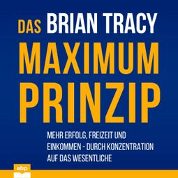 Das Buch “Das Maximum-Prinzip - Mehr Erfolg, Freizeit und Einkommen - durch Konzentration auf das Wesentliche (Ungekürzt) – Brian Tracy” online hören