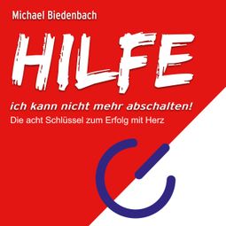 Das Buch “HILFE ich kann nicht mehr abschalten! - Die acht Schlüssel zu Erfolg mit Herz (Ungekürzt) – Michael Biedenbach” online hören