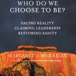 Das Buch “Who Do We Choose To Be? - Facing Reality, Claiming Leadership, Restoring Sanity (Unabridged) – Margaret J. Wheatley” online hören