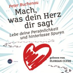 Das Buch «Mach, was dein Herz dir sagt - Lebe deine Persönlichkeit und hinterlasse Spuren (ungekürzt) – Peter Buchenau» online hören