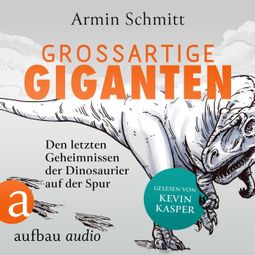 Das Buch “Großartige Giganten - Den letzten Geheimnissen der Dinosaurier auf der Spur (Ungekürzt) – Armin Schmitt” online hören