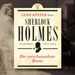 Das Buch “Die verschwundene Braut - Gerd Köster liest Sherlock Holmes, Band 26 (Ungekürzt) – Sir Arthur Conan Doyle” online hören