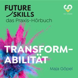 Das Buch “Future Skills - Das Praxis-Hörbuch - Transformabilität (Ungekürzt) – Maja Göpel, Co-Creare” online hören