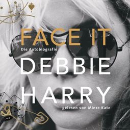 Das Buch “Face it - Die Autobiografie (Ungekürzte Lesung) – Debbie Harry” online hören