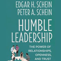 Das Buch “Humble Leadership - The Power of Relationships, Openness, and Trust (Unabridged) – Edgar H. Schein, Peter A. Schein” online hören