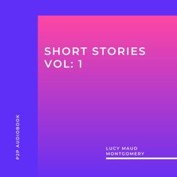 Das Buch “Lucy Maud Montgomery: Short Stories, Vol: 1 (Unabridged) – Lucy Maud Montgomery” online hören