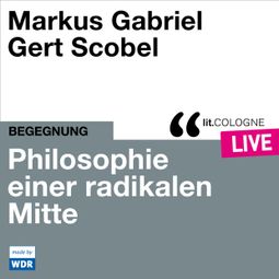 Das Buch “Philosophie einer radikalen Mitte - lit.COLOGNE live (Ungekürzt) – Markus Gabriel, Gert Scobel” online hören