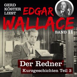 Das Buch “Der Redner - Gerd Köster liest Edgar Wallace - Kurzgeschichten Teil 3, Band 11 (Ungekürzt) – Edgar Wallace” online hören