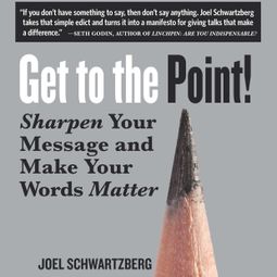 Das Buch “Get to the Point! - Sharpen Your Message and Make Your Words Matter (Unabridged) – Joel Schwartzberg” online hören