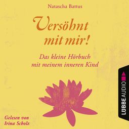 Das Buch «Versöhnt mit mir! - Das kleine Hörbuch mit deinem Inneren Kind (Ungekürzt) – Natascha Battus» online hören