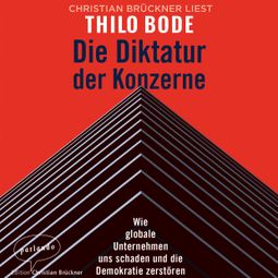 Das Buch “Die Diktatur der Konzerne - Wie globale Unternehmen uns schaden und die Demokratie zerstören (Ungekürzte Lesung) – Thilo Bode” online hören