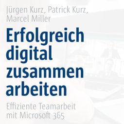 Das Buch “Erfolgreich digital zusammenarbeiten - Effiziente Teamarbeit mit Microsoft 365 – Co-Creare, Jürgen Kurz, Patrick Kurzmehr ansehen” online hören
