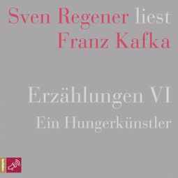 Das Buch «Erzählungen 6 - Ein Hungerkünstler - Sven Regener liest Franz Kafka – Franz Kafka» online hören