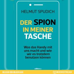 Das Buch “Der Spion in meiner Tasche - Was das Handy mit uns macht und wie wir es trotzdem benutzen können (Ungekürzt) – Helmut Spudich” online hören