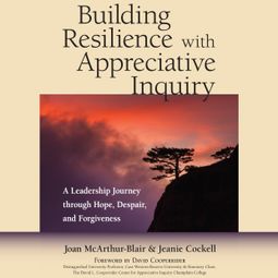 Das Buch “Building Resilience with Appreciative Inquiry - A Leadership Journey through Hope, Despair, and Forgiveness (Unabridged) – Joan McArthur-Blair, Jeanie Cockell” online hören