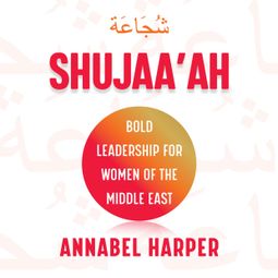 Das Buch “Shujaa'ah - Bold Leadership for Women of the Middle East (Unabridged) – Annabel Harper” online hören