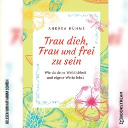 Das Buch “Trau dich, Frau und frei zu sein - Wie du deine Weiblichkeit und eigene Werte lebst (Ungekürzt) – Andrea Kühme” online hören