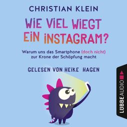 Das Buch «Wie viel wiegt ein Instagram? - Warum uns das Smartphone (doch nicht) zur Krone der Schöpfung macht (Gekürzt) – Christian Klein» online hören