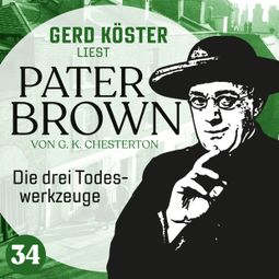 Das Buch “Die drei Todeswerkzeuge - Gerd Köster liest Pater Brown, Band 34 (Ungekürzt) – Gilbert Keith Chesterton” online hören