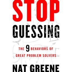 Das Buch “Stop Guessing - The 9 Behaviors of Great Problem Solvers (Unabridged) – Nat Greene” online hören