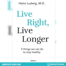 Das Buch “Live Right, Live Longer - 5 Things We Can Do to Stay Healthy (Unabridged) – Heinz Ludwig” online hören