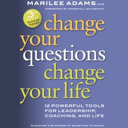 Das Buch “Change Your Questions, Change Your Life - 12 Powerful Tools for Leadership, Coaching, and Life (Unabridged) – Marilee G. Adams Ph.D.” online hören