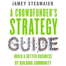 Das Buch “A Crowdfunder's Strategy Guide - Build a Better Business by Building Community (Unabridged) – Jamey Stegmaier” online hören