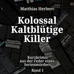 Das Buch «Kurzkrimis aus der Feder eines Serienmörders - Kolossal Kaltblütige Killer, Band 1 (ungekürzt) – Matthias Herbert» online hören