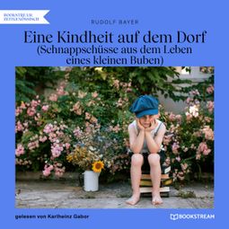 Das Buch “Eine Kindheit auf dem Dorf - Schnappschüsse aus dem Leben eines kleinen Buben (Ungekürzt) – Rudolf Bayer” online hören