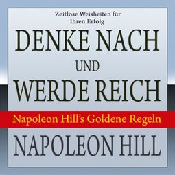 Das Buch “Denke nach und werde reich - Napoleon Hill's Goldene Regeln (Ungekürzt) – Napoleon Hill” online hören