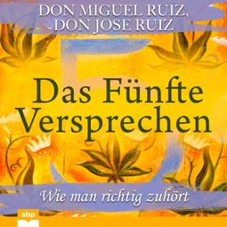 Das Buch «Das Fünfte Versprechen - Wie man richtig zuhört (Ungekürzt) – Don Miguel Ruiz» online hören