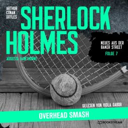 Das Buch “Sherlock Holmes: Overhead Smash - Neues aus der Baker Street, Folge 7 (Ungekürzt) – Augusta Hawthorne, Sir Arthur Conan Doyle” online hören