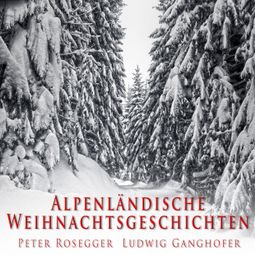 Das Buch “Alpenländische Weihnachtsgeschichten – Peter Rosegger, Ludwig Ganghofer” online hören