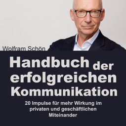 Das Buch «Handbuch der erfolgreichen Kommunikation: 20 Impulse für mehr Wirkung im privaten und geschäftlichen Miteinander (Ungekürzt) – Dr. Wolfram Schön» online hören