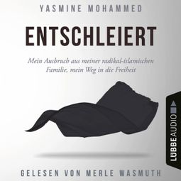 Das Buch “Entschleiert - Mein Ausbruch aus meiner radikal-islamischen Familie, mein Weg in die Freiheit (Ungekürzt) – Yasmine Mohammed” online hören