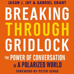 Das Buch “Breaking Through Gridlock - The Power of Conversation in a Polarized World (Unabridged) – Jason Jay, Gabriel Grant” online hören