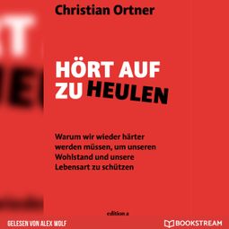 Das Buch “Hört auf zu heulen - Warum wir wieder härter werden müssen, um unseren Wohlstand und unsere Lebensart zu schützen (Ungekürzt) – Christian Ortner” online hören
