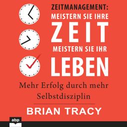 Das Buch «Zeitmanagement. Meistern Sie Ihre Zeit, meistern Sie Ihr Leben - Mehr Erfolg durch mehr Selbstdisziplin (Ungekürzt) – Brian Tracy» online hören