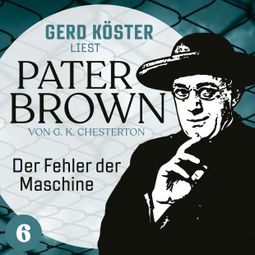 Das Buch “Der Fehler der Maschine - Gerd Köster liest Pater Brown, Band 6 (Ungekürzt) – Gilbert Keith Chesterton” online hören