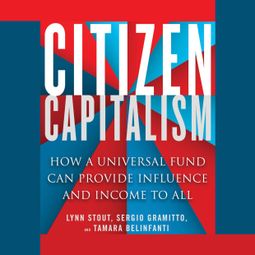 Das Buch “Citizen Capitalism - How a Universal Fund Can Provide Influence and Income to All (Unabridged) – Lynn A. Stout, Tamara Belinfanti, Sergio Alberto Gramitto” online hören