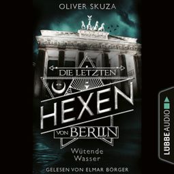 Das Buch «Wütende Wasser - Die letzten Hexen von Berlin, Folge 1 (Ungekürzt) – Oliver Skuza» online hören