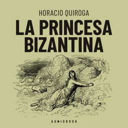 Das Buch “La princesa Bizantina (Completo) – Horacio Quiroga” online hören
